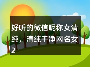 好聽的微信昵稱女清純，清純干凈網(wǎng)名女233條