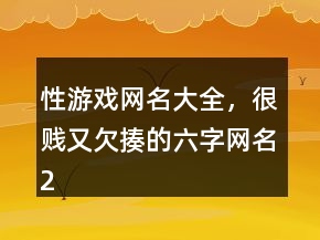 性游戲網(wǎng)名大全，很賤又欠揍的六字網(wǎng)名211條