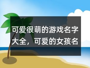 可愛很萌的游戲名字大全，可愛的女孩名字超萌242條