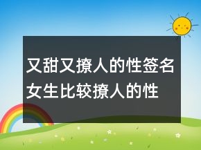 又甜又撩人的性簽名女生比較撩人的性簽名245條