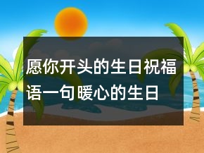 愿你開頭的生日祝福語一句暖心的生日祝福語227條
