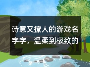 詩意又撩人的游戲名字字，溫柔到極致的六字ID245條