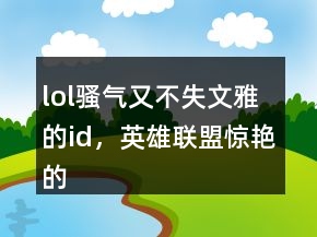 lol騷氣又不失文雅的id，英雄聯(lián)盟驚艷的id247條