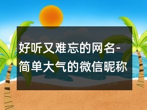 好聽又難忘的網名-簡單大氣的微信昵稱249條