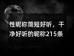 性昵稱簡(jiǎn)短好聽，干凈好聽的昵稱215條