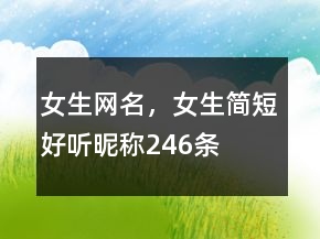 女生網(wǎng)名，女生簡短好聽昵稱246條