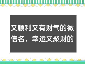 又順利又有財氣的微信名，幸運又聚財?shù)木W(wǎng)名237條