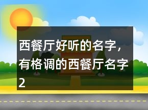 西餐廳好聽的名字，有格調(diào)的西餐廳名字206條