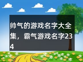帥氣的游戲名字大全集，霸氣游戲名字234條