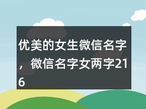 優(yōu)美的女生微信名字，微信名字女兩字216條