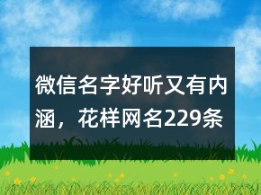 微信名字好聽(tīng)又有內(nèi)涵，花樣網(wǎng)名229條
