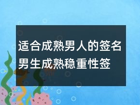 適合成熟男人的簽名男生成熟穩(wěn)重性簽名245條