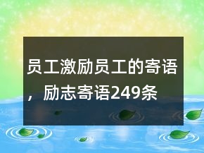 員工激勵(lì)員工的寄語(yǔ)，勵(lì)志寄語(yǔ)249條