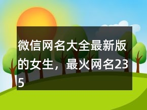 微信網(wǎng)名大全最新版的女生，最火網(wǎng)名235條