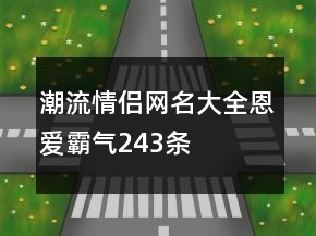 潮流情侶網(wǎng)名大全恩愛霸氣243條