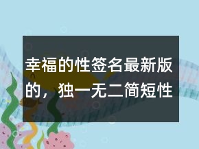 幸福的性簽名最新版的，獨(dú)一無二簡短性簽名246條