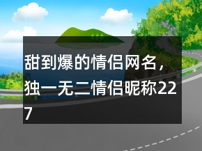 甜到爆的情侶網(wǎng)名，獨(dú)一無二情侶昵稱227條