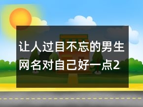 讓人過目不忘的男生網(wǎng)名對(duì)自己好一點(diǎn)234條