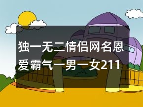 獨(dú)一無(wú)二情侶網(wǎng)名恩愛霸氣一男一女211條