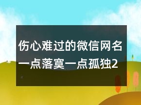 傷心難過(guò)的微信網(wǎng)名一點(diǎn)落寞一點(diǎn)孤獨(dú)249條