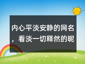 內(nèi)心平淡安靜的網(wǎng)名，看淡一切釋然的昵稱214條