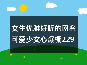 女生優(yōu)雅好聽(tīng)的網(wǎng)名可愛(ài)少女心爆棚229條