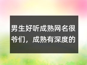 男生好聽成熟網(wǎng)名很爺們，成熟有深度的網(wǎng)名204條