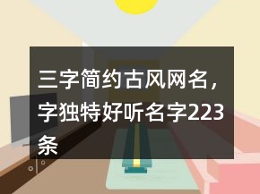 三字簡約古風(fēng)網(wǎng)名，字獨(dú)特好聽名字223條