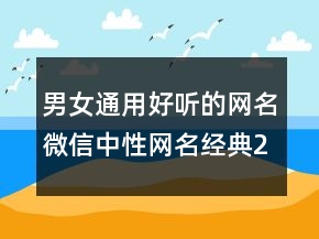 男女通用好聽的網(wǎng)名微信中性網(wǎng)名經(jīng)典242條
