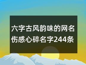 六字古風韻味的網名傷感心碎名字244條