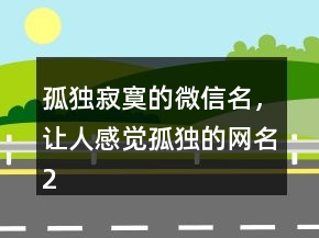 孤獨寂寞的微信名，讓人感覺孤獨的網(wǎng)名247條