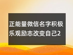 正能量微信名字積極樂觀勵(lì)志改變自己200條