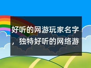 好聽的網(wǎng)游玩家名字，獨特好聽的網(wǎng)絡(luò)游戲昵稱203條