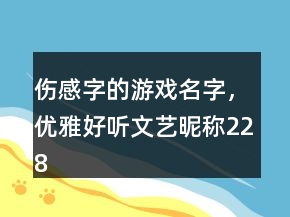 傷感字的游戲名字，優(yōu)雅好聽文藝昵稱228條