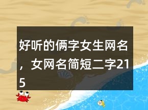 好聽的倆字女生網(wǎng)名，女網(wǎng)名簡(jiǎn)短二字215條