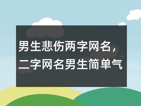 男生悲傷兩字網(wǎng)名，二字網(wǎng)名男生簡單氣質(zhì)226條