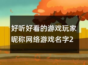 好聽(tīng)好看的游戲玩家昵稱網(wǎng)絡(luò)游戲名字239條