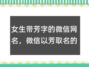 女生帶芳字的微信網(wǎng)名，微信以芳取名的昵稱212條