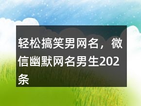 輕松搞笑男網(wǎng)名，微信幽默網(wǎng)名男生202條