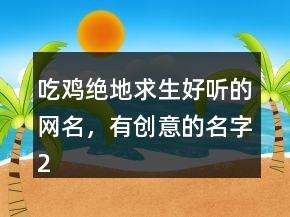 吃雞絕地求生好聽(tīng)的網(wǎng)名，有創(chuàng)意的名字240條