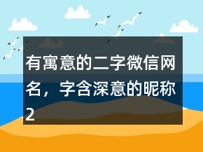 有寓意的二字微信網(wǎng)名，字含深意的昵稱225條