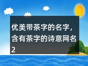 優(yōu)美帶茶字的名字，含有茶字的詩意網(wǎng)名248條