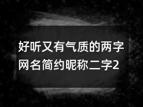 好聽又有氣質的兩字網名簡約昵稱二字205條