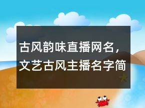 古風(fēng)韻味直播網(wǎng)名，文藝古風(fēng)主播名字簡約詩意204條