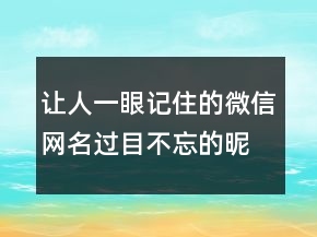 讓人一眼記住的微信網(wǎng)名過目不忘的昵稱233條