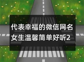 代表幸福的微信網(wǎng)名女生溫馨簡(jiǎn)單好聽(tīng)249條