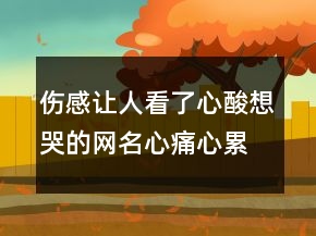 傷感讓人看了心酸想哭的網(wǎng)名心痛心累心碎206條