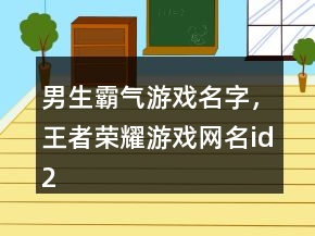 男生霸氣游戲名字，王者榮耀游戲網(wǎng)名id234條