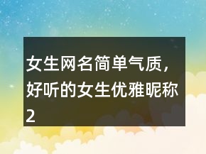女生網(wǎng)名簡(jiǎn)單氣質(zhì)，好聽(tīng)的女生優(yōu)雅昵稱216條
