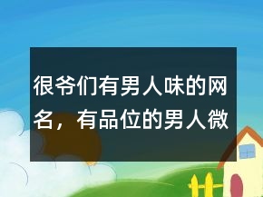 很爺們有男人味的網名，有品位的男人微信名字221條
